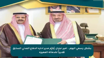 بشكل رسمي اليوم.. أمير نجران يُكرِّم مدير إدارة الدفاع المدني السابق تقديراً لخدماته المميزة
